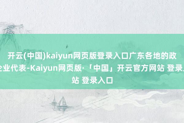 开云(中国)kaiyun网页版登录入口广东各地的政府企业代表-Kaiyun网页版·「中国」开云官方网站 登录入口