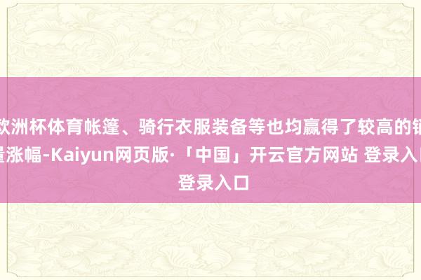 欧洲杯体育帐篷、骑行衣服装备等也均赢得了较高的销量涨幅-Kaiyun网页版·「中国」开云官方网站 登录入口