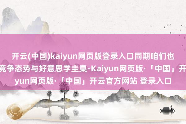 开云(中国)kaiyun网页版登录入口同期咱们也一谈联接世界市集的竞争态势与好意思学圭臬-Kaiyun网页版·「中国」开云官方网站 登录入口