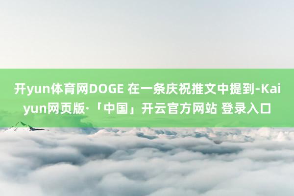 开yun体育网DOGE 在一条庆祝推文中提到-Kaiyun网页版·「中国」开云官方网站 登录入口