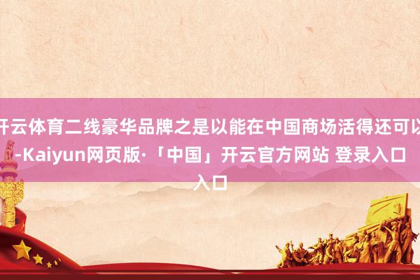 开云体育二线豪华品牌之是以能在中国商场活得还可以-Kaiyun网页版·「中国」开云官方网站 登录入口