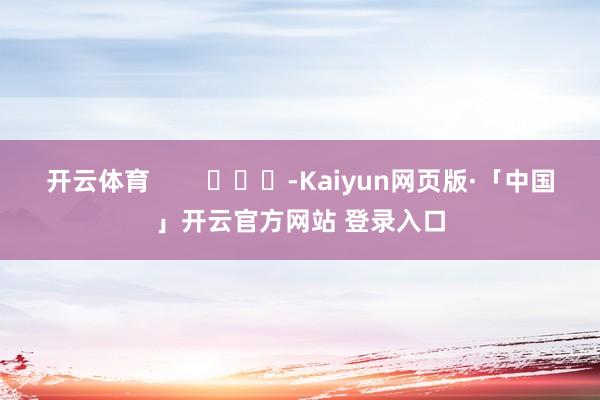 开云体育        			-Kaiyun网页版·「中国」开云官方网站 登录入口