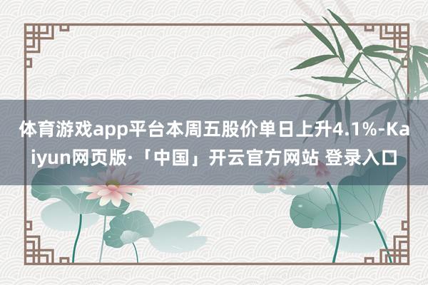 体育游戏app平台本周五股价单日上升4.1%-Kaiyun网页版·「中国」开云官方网站 登录入口