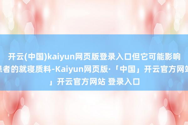 开云(中国)kaiyun网页版登录入口但它可能影响帕金森病患者的就寝质料-Kaiyun网页版·「中国」开云官方网站 登录入口