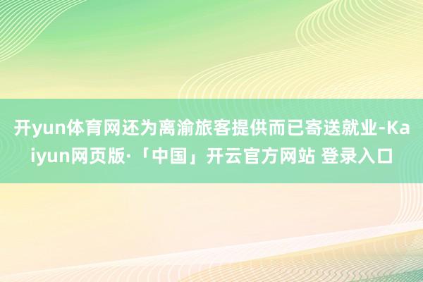 开yun体育网还为离渝旅客提供而已寄送就业-Kaiyun网页版·「中国」开云官方网站 登录入口