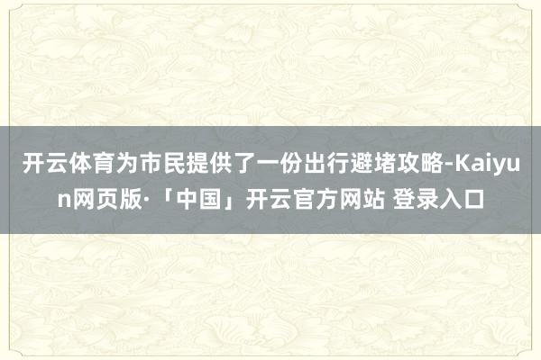 开云体育为市民提供了一份出行避堵攻略-Kaiyun网页版·「中国」开云官方网站 登录入口