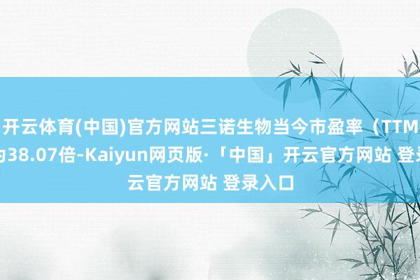 开云体育(中国)官方网站三诺生物当今市盈率（TTM）约为38.07倍-Kaiyun网页版·「中国」开云官方网站 登录入口