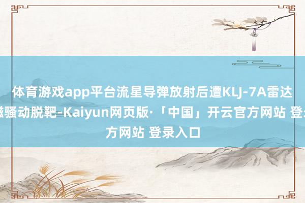 体育游戏app平台流星导弹放射后遭KLJ-7A雷达的电磁骚动脱靶-Kaiyun网页版·「中国」开云官方网站 登录入口