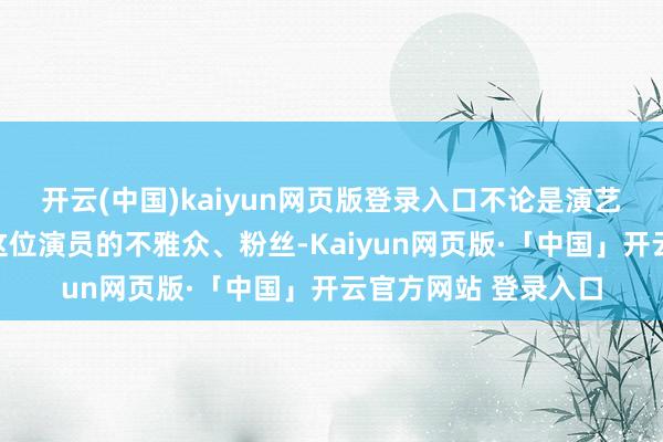 开云(中国)kaiyun网页版登录入口不论是演艺界已经爱好朱龙广这位演员的不雅众、粉丝-Kaiyun网页版·「中国」开云官方网站 登录入口