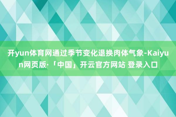 开yun体育网通过季节变化退换肉体气象-Kaiyun网页版·「中国」开云官方网站 登录入口