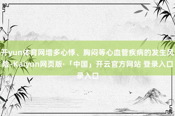 开yun体育网增多心悸、胸闷等心血管疾病的发生风险-Kaiyun网页版·「中国」开云官方网站 登录入口