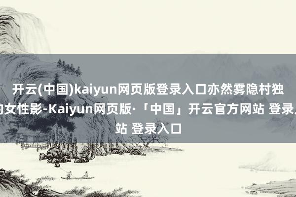开云(中国)kaiyun网页版登录入口亦然雾隐村独一的女性影-Kaiyun网页版·「中国」开云官方网站 登录入口