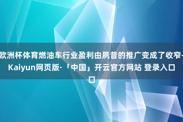欧洲杯体育燃油车行业盈利由夙昔的推广变成了收窄-Kaiyun网页版·「中国」开云官方网站 登录入口