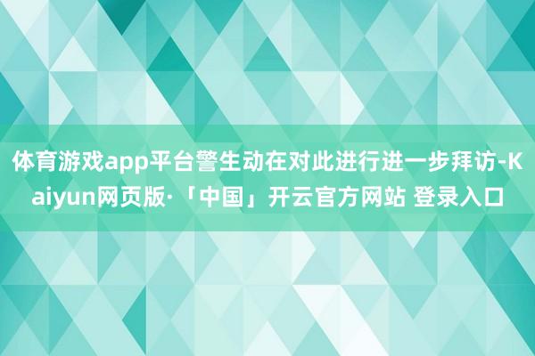 体育游戏app平台警生动在对此进行进一步拜访-Kaiyun网页版·「中国」开云官方网站 登录入口