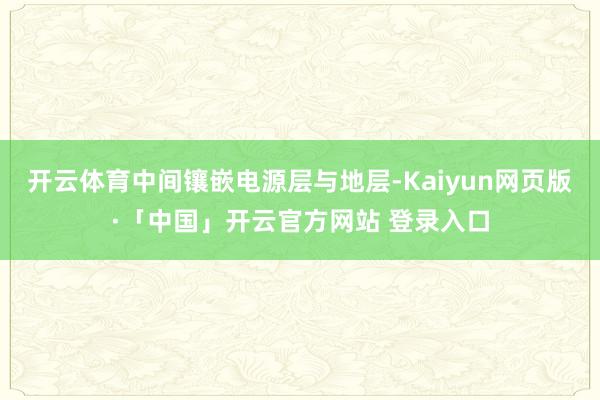 开云体育中间镶嵌电源层与地层-Kaiyun网页版·「中国」开云官方网站 登录入口