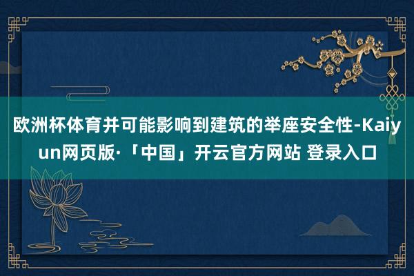 欧洲杯体育并可能影响到建筑的举座安全性-Kaiyun网页版·「中国」开云官方网站 登录入口