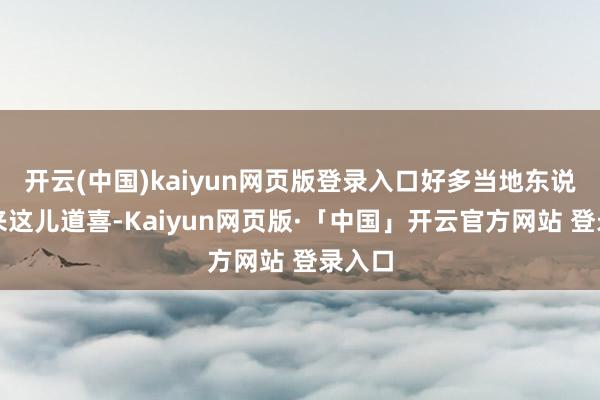 开云(中国)kaiyun网页版登录入口好多当地东说念主来这儿道喜-Kaiyun网页版·「中国」开云官方网站 登录入口