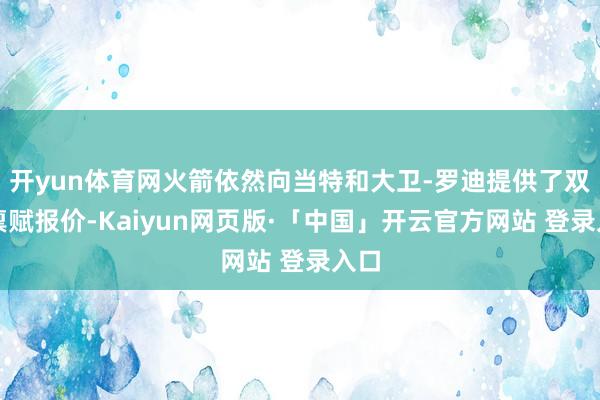开yun体育网火箭依然向当特和大卫-罗迪提供了双向禀赋报价-Kaiyun网页版·「中国」开云官方网站 登录入口