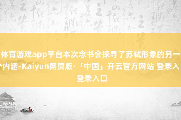 体育游戏app平台本次念书会探寻了苏轼形象的另一个内涵-Kaiyun网页版·「中国」开云官方网站 登录入口
