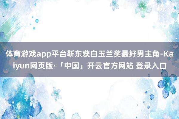体育游戏app平台靳东获白玉兰奖最好男主角-Kaiyun网页版·「中国」开云官方网站 登录入口