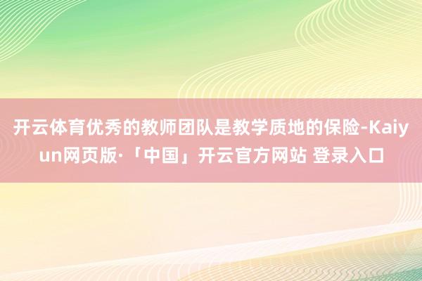 开云体育优秀的教师团队是教学质地的保险-Kaiyun网页版·「中国」开云官方网站 登录入口