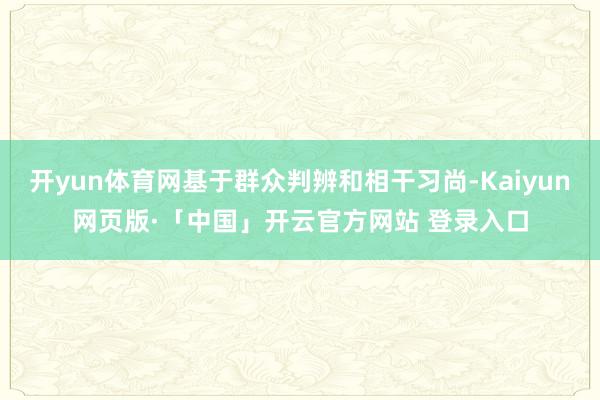 开yun体育网基于群众判辨和相干习尚-Kaiyun网页版·「中国」开云官方网站 登录入口
