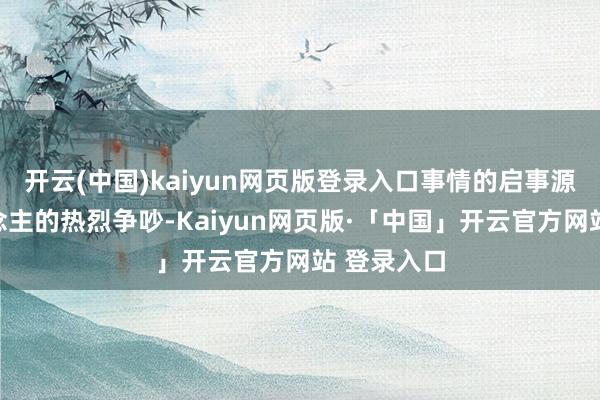 开云(中国)kaiyun网页版登录入口事情的启事源于两东说念主的热烈争吵-Kaiyun网页版·「中国」开云官方网站 登录入口