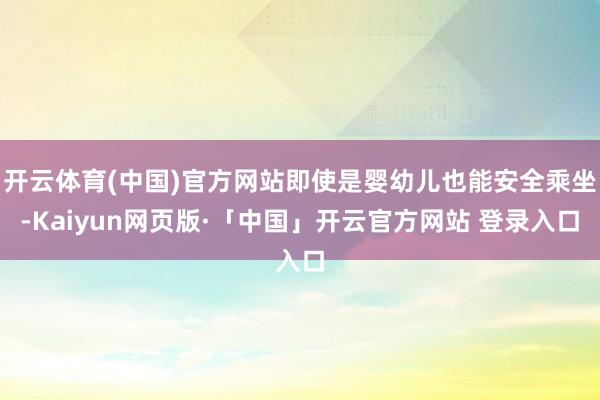 开云体育(中国)官方网站即使是婴幼儿也能安全乘坐-Kaiyun网页版·「中国」开云官方网站 登录入口