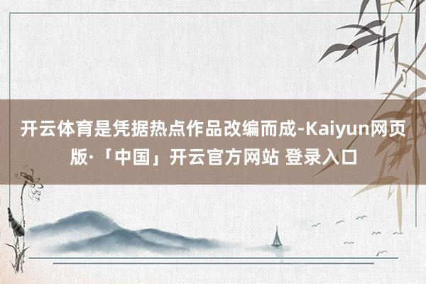 开云体育是凭据热点作品改编而成-Kaiyun网页版·「中国」开云官方网站 登录入口