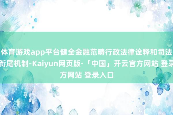 体育游戏app平台健全金融范畴行政法律诠释和司法审判衔尾机制-Kaiyun网页版·「中国」开云官方网站 登录入口