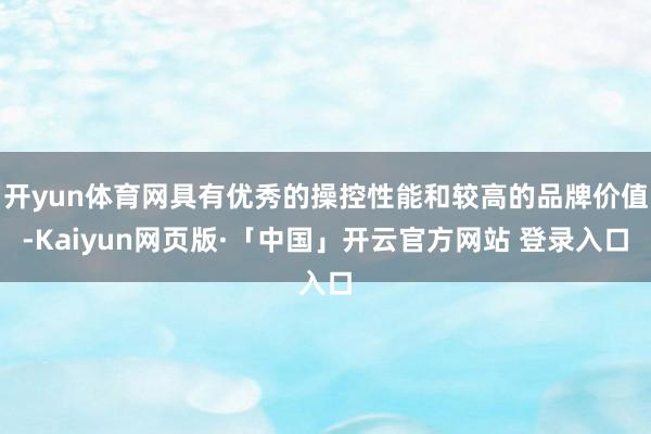 开yun体育网具有优秀的操控性能和较高的品牌价值-Kaiyun网页版·「中国」开云官方网站 登录入口