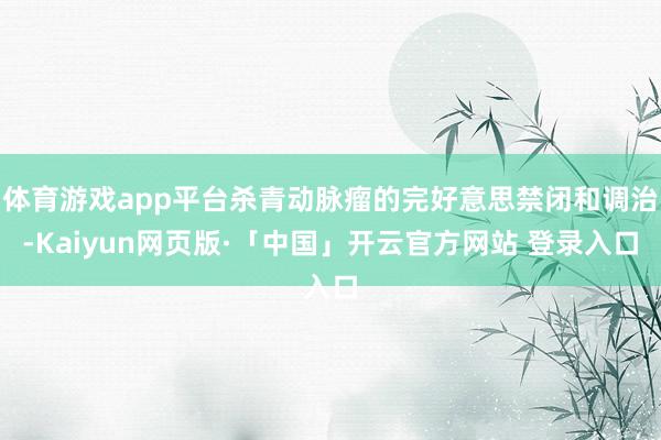 体育游戏app平台杀青动脉瘤的完好意思禁闭和调治-Kaiyun网页版·「中国」开云官方网站 登录入口