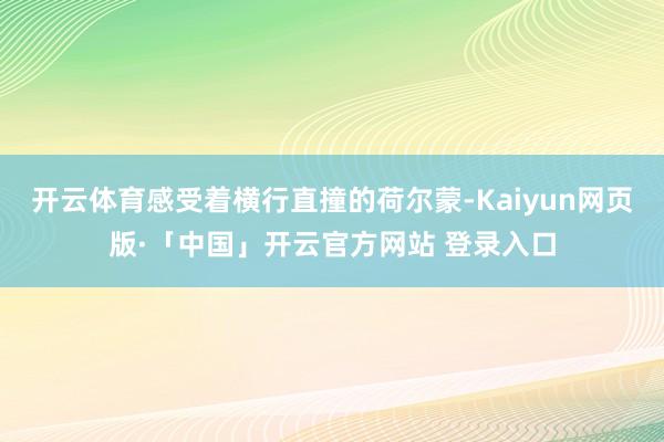 开云体育感受着横行直撞的荷尔蒙-Kaiyun网页版·「中国」开云官方网站 登录入口