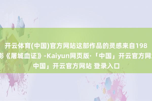 开云体育(中国)官方网站这部作品的灵感来自1987年的老电影《屠城血证》-Kaiyun网页版·「中国」开云官方网站 登录入口