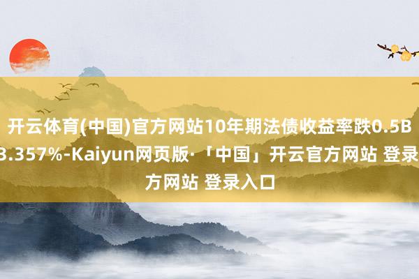 开云体育(中国)官方网站10年期法债收益率跌0.5BP报3.357%-Kaiyun网页版·「中国」开云官方网站 登录入口