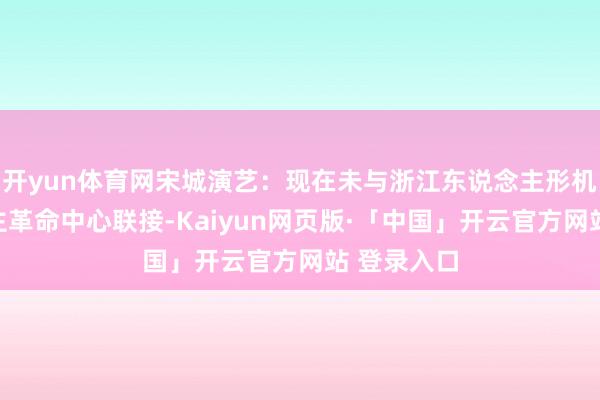 开yun体育网宋城演艺：现在未与浙江东说念主形机器东说念主革命中心联接-Kaiyun网页版·「中国」开云官方网站 登录入口