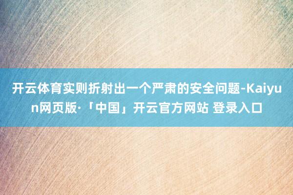 开云体育实则折射出一个严肃的安全问题-Kaiyun网页版·「中国」开云官方网站 登录入口