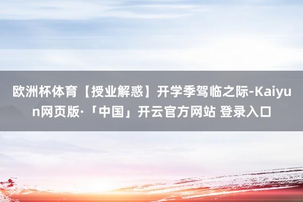 欧洲杯体育【授业解惑】开学季驾临之际-Kaiyun网页版·「中国」开云官方网站 登录入口