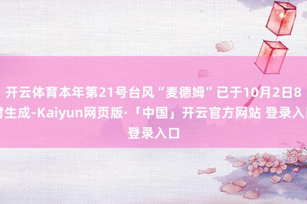 开云体育本年第21号台风“麦德姆”已于10月2日8时生成-Kaiyun网页版·「中国」开云官方网站 登录入口