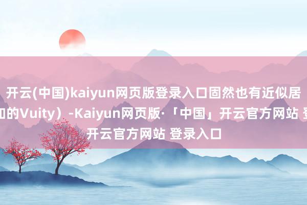 开云(中国)kaiyun网页版登录入口固然也有近似居品（比如的Vuity）-Kaiyun网页版·「中国」开云官方网站 登录入口