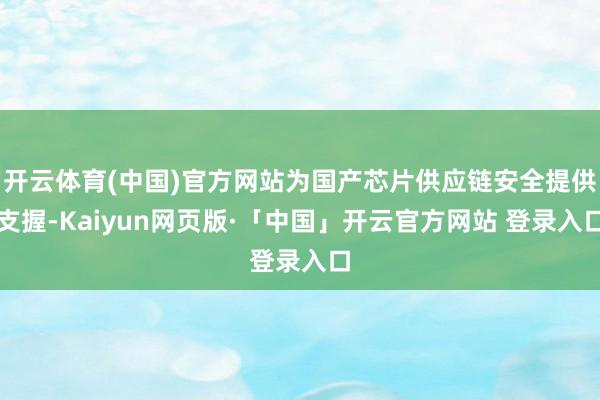 开云体育(中国)官方网站为国产芯片供应链安全提供支握-Kaiyun网页版·「中国」开云官方网站 登录入口