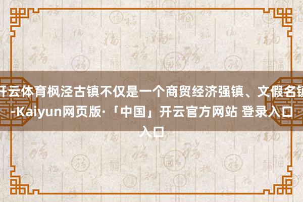 开云体育枫泾古镇不仅是一个商贸经济强镇、文假名镇-Kaiyun网页版·「中国」开云官方网站 登录入口