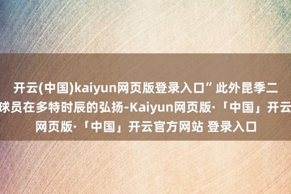 开云(中国)kaiyun网页版登录入口”此外昆季二东说念主还批驳了球员在多特时辰的弘扬-Kaiyun网页版·「中国」开云官方网站 登录入口