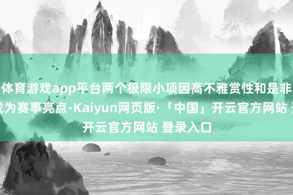 体育游戏app平台两个极限小项因高不雅赏性和是非扞拒性成为赛事亮点-Kaiyun网页版·「中国」开云官方网站 登录入口