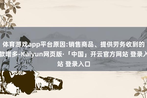 体育游戏app平台原因:销售商品、提供劳务收到的现款增多-Kaiyun网页版·「中国」开云官方网站 登录入口