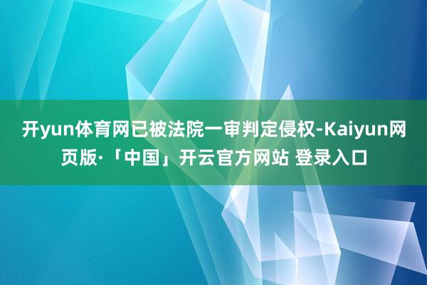 开yun体育网已被法院一审判定侵权-Kaiyun网页版·「中国」开云官方网站 登录入口