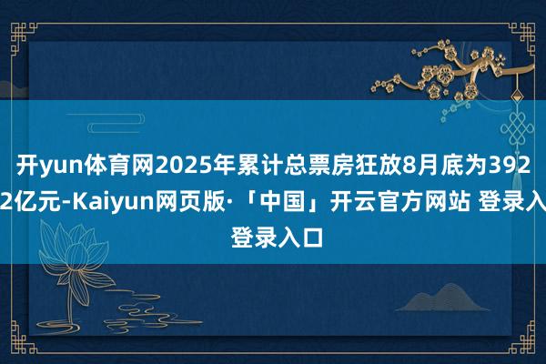 开yun体育网2025年累计总票房狂放8月底为392.92亿元-Kaiyun网页版·「中国」开云官方网站 登录入口