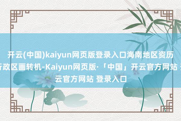 开云(中国)kaiyun网页版登录入口海南地区资历了屡次行政区画转机-Kaiyun网页版·「中国」开云官方网站 登录入口
