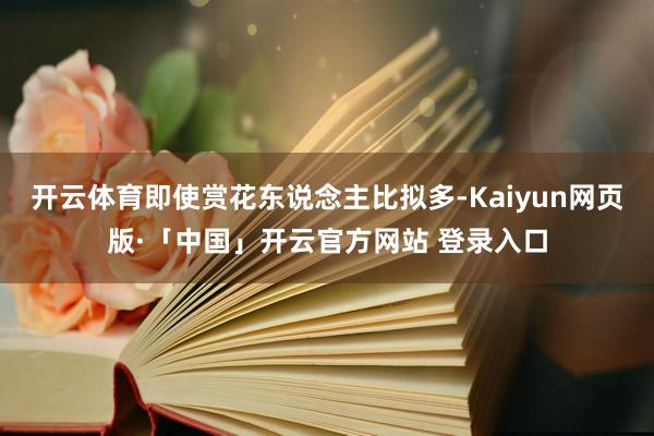 开云体育即使赏花东说念主比拟多-Kaiyun网页版·「中国」开云官方网站 登录入口