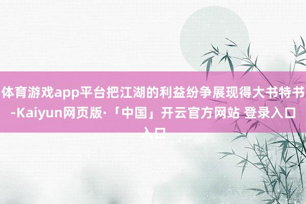 体育游戏app平台把江湖的利益纷争展现得大书特书-Kaiyun网页版·「中国」开云官方网站 登录入口